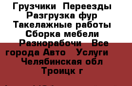 Грузчики. Переезды. Разгрузка фур. Такелажные работы. Сборка мебели. Разнорабочи - Все города Авто » Услуги   . Челябинская обл.,Троицк г.